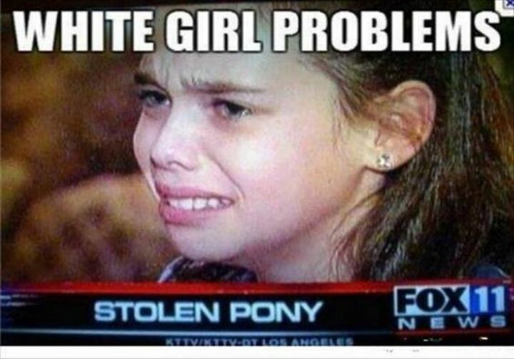 "White girl problems: Stolen pony."