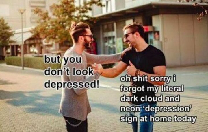 33 Seasonal Depression Memes - "But you don't look depressed! Oh [censored] sorry I forgot my literal dark cloud and neon 'depression' sign at home today."