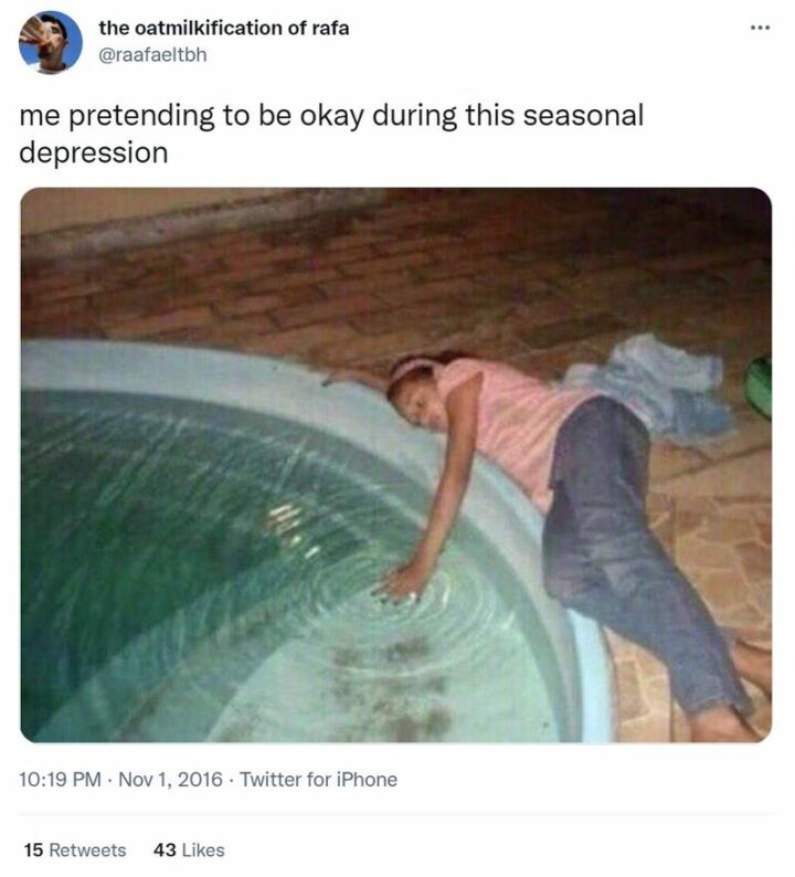 "Me pretending to be okay during this seasonal depression."