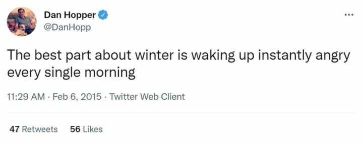 "The best part about winter is waking up instantly angry every single morning."