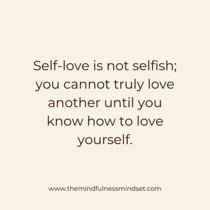 "Self-love is not selfish; you cannot truly love another until you know how to love yourself." - Unknown