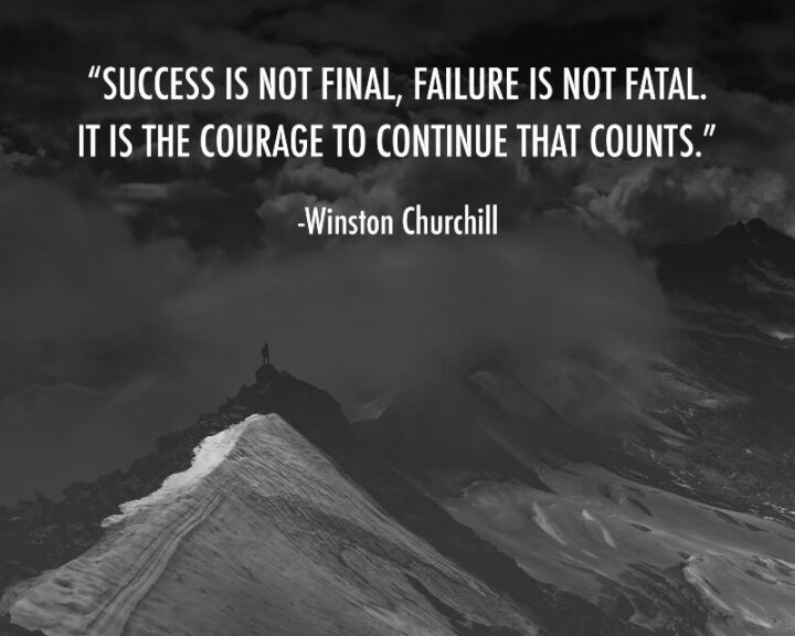 "Success is not final, failure is not fatal; it is the courage to continue that counts." - Winston Churchill