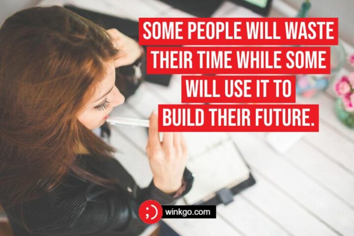 "Some people will waste their time while some will use it to build their future." - Unknown