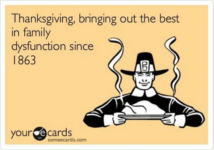 "Thanksgiving, bringing out the best in family dysfunction since 1863."