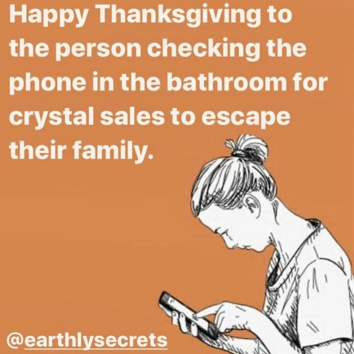 "Happy Thanksgiving to the person checking the phone in the bathroom for crystal sales to escape their family."