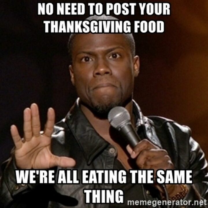 "No need to post your Thanksgiving food. We're all eating the same thing."