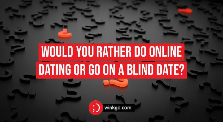275 Would You Rather Questions - Would you rather do online dating or go on a blind date?