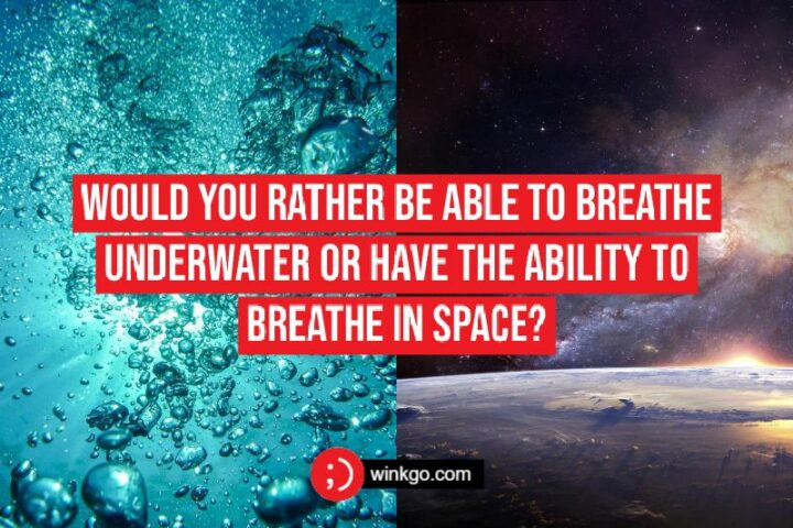 Would you rather be able to breathe underwater or have the ability to breathe in space?