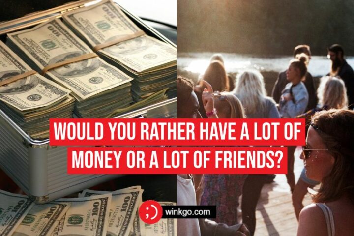 Would you rather have a lot of money or a lot of friends?