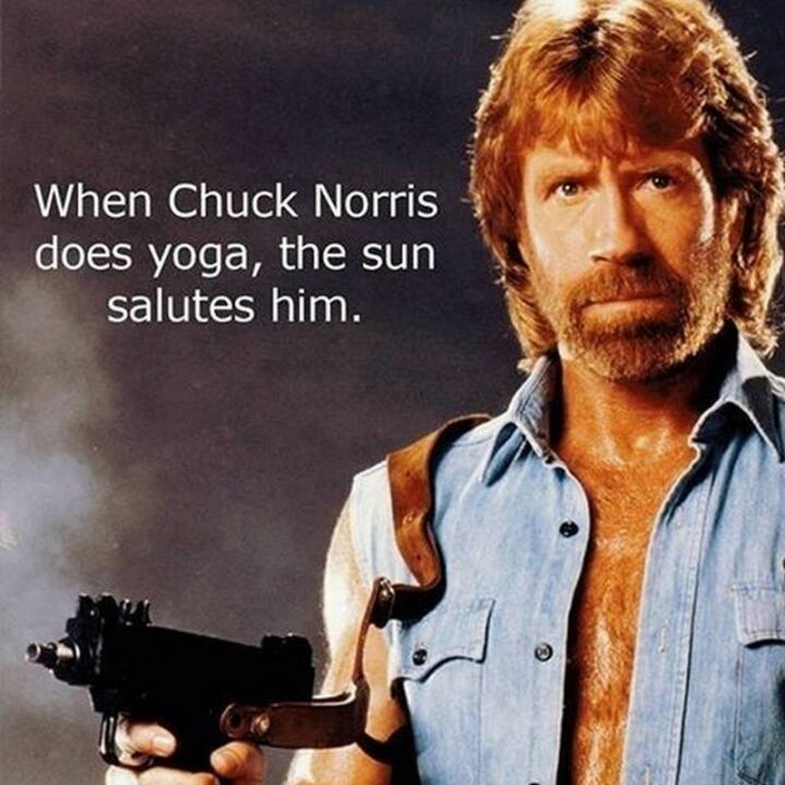 When Chuck Norris does yoga, the sun salutes him."