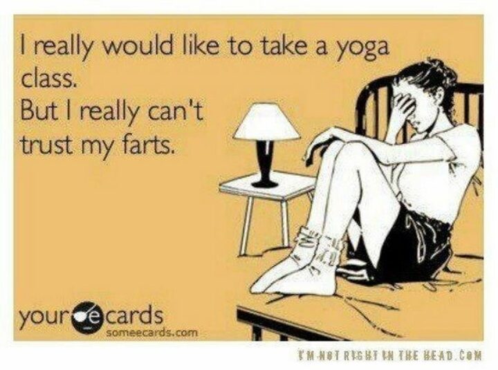 "I really would like to take a yoga class. But I really can't trust my farts."