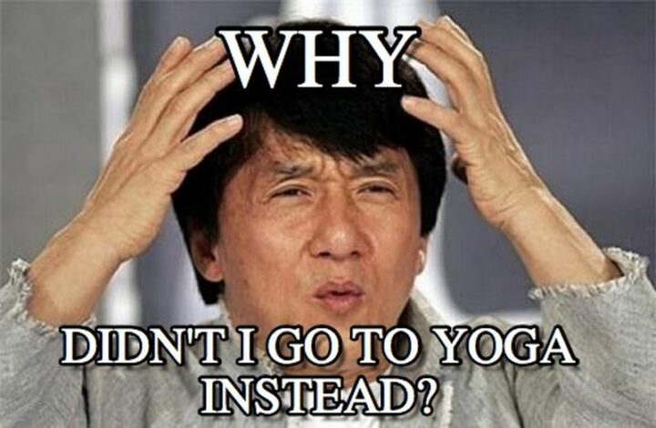 Why didn't I go to yoga instead?"