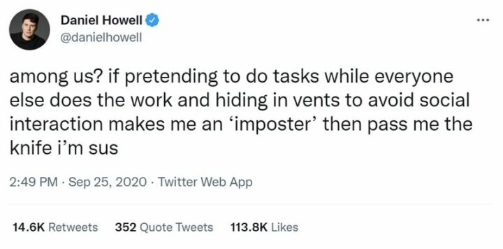 35 Funny Among Us Memes - "Among Us? If pretending to do tasks while everyone else does the work and hiding in vents to avoid social interaction makes me an 'Imposter' then pass me the knife I'm sus."