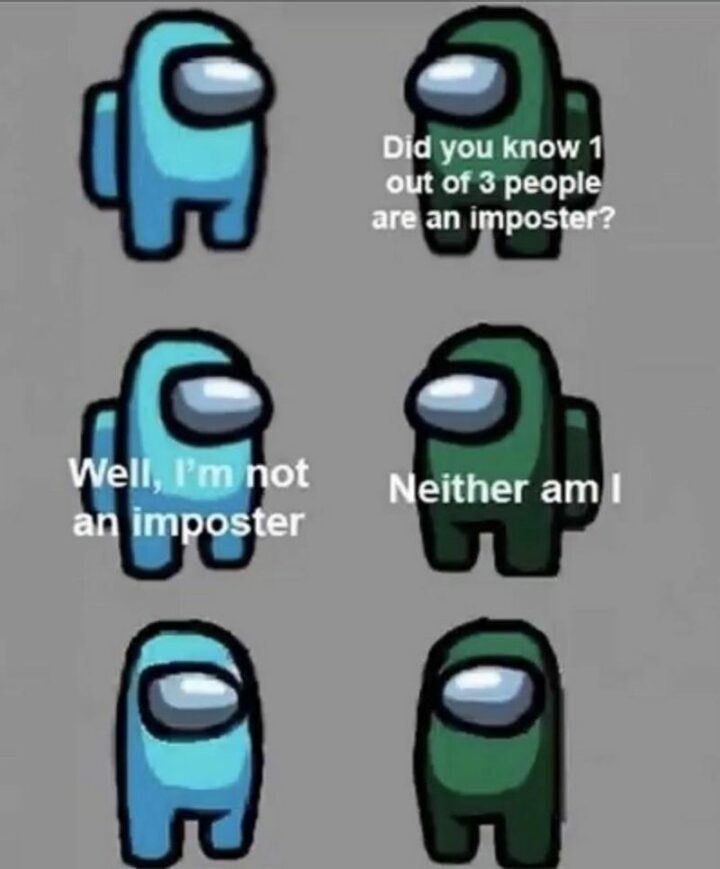 35 Funny Among Us Memes - "Did you know 1 out of 3 people is an Imposter? Well, I'm not an Imposter. Neither am I."