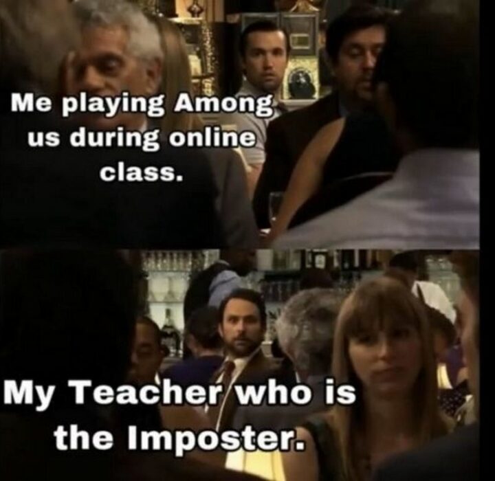 "Me playing Among Us during an online class. My teacher who is the Imposter."