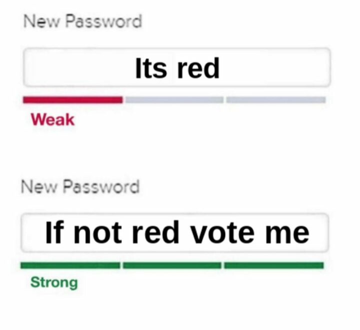 "New password: It's red. Weak. New Password: If not red vote me. Strong."