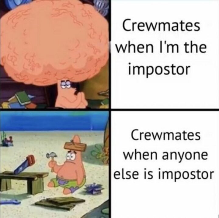 "Crewmates when I'm the impostor. Crewmates when anyone else is the Impostor."