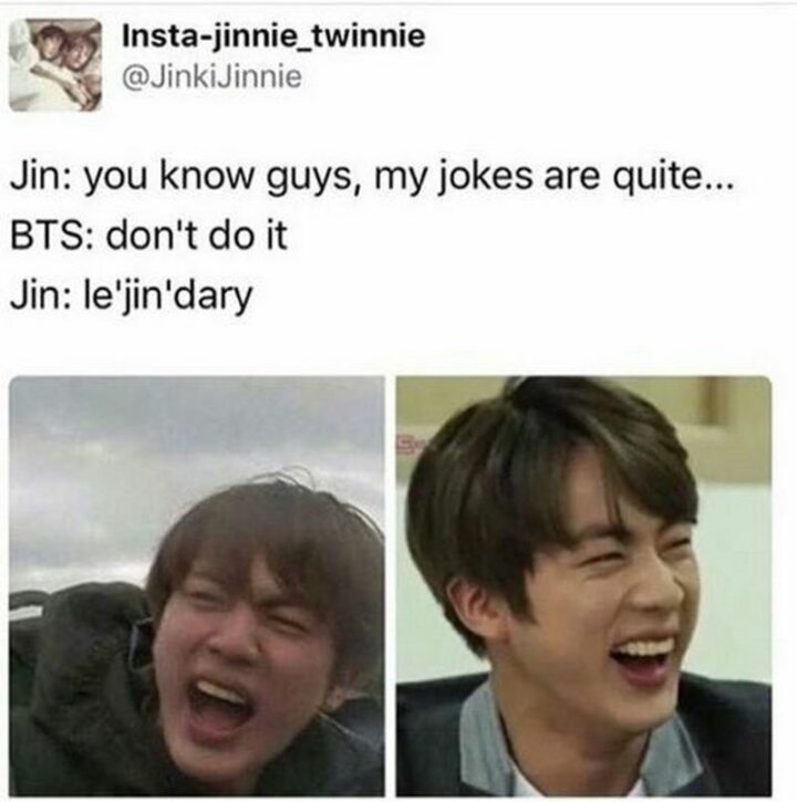 "Jin: You know guys, my jokes are quite...BTS: Don't do it. Jin: le'jin'dary."
