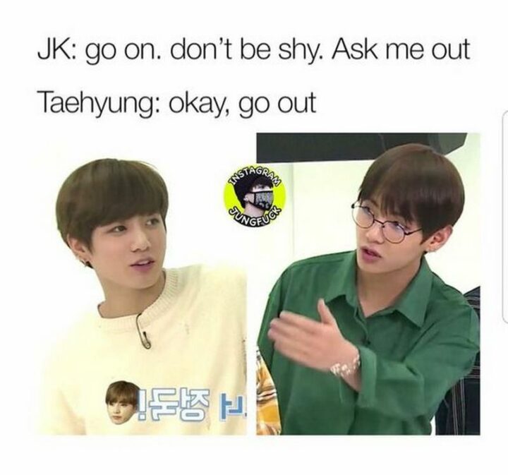 "JK: Go on. Don't be shy. Ask me out. Taehyung: Okay, go out."