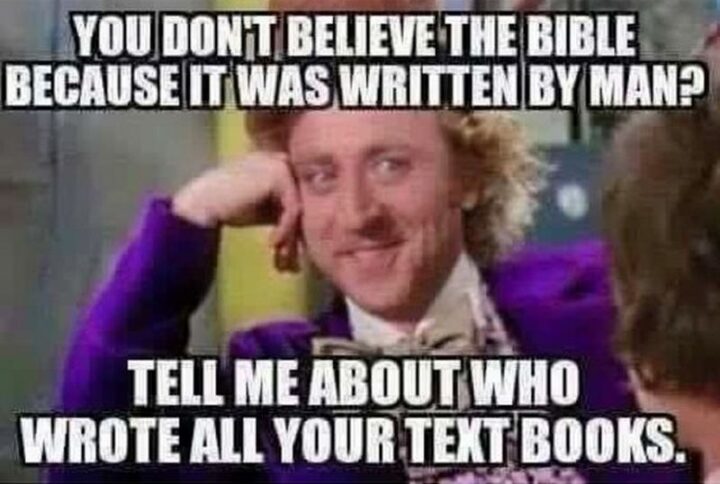 47 Funny Christian Memes - "You don't believe the bible because it was written by man? Tell me about who wrote all your textbooks."