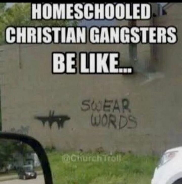 47 Funny Christian Memes - "Homeschooled Christian gangsters be like...Swear words."
