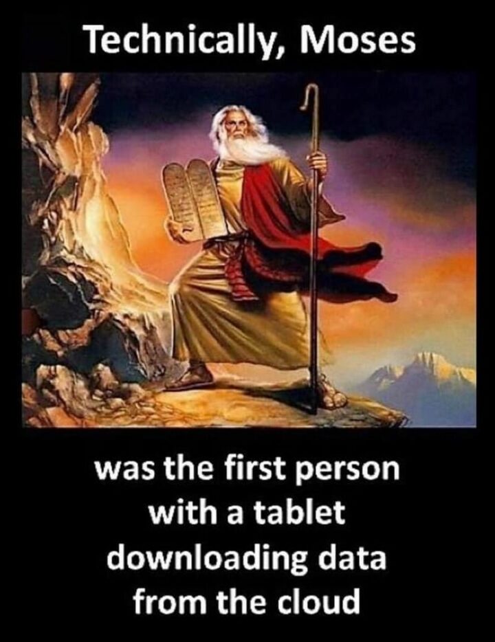 "Technically, Moses was the first person with a tablet downloading data from the cloud."