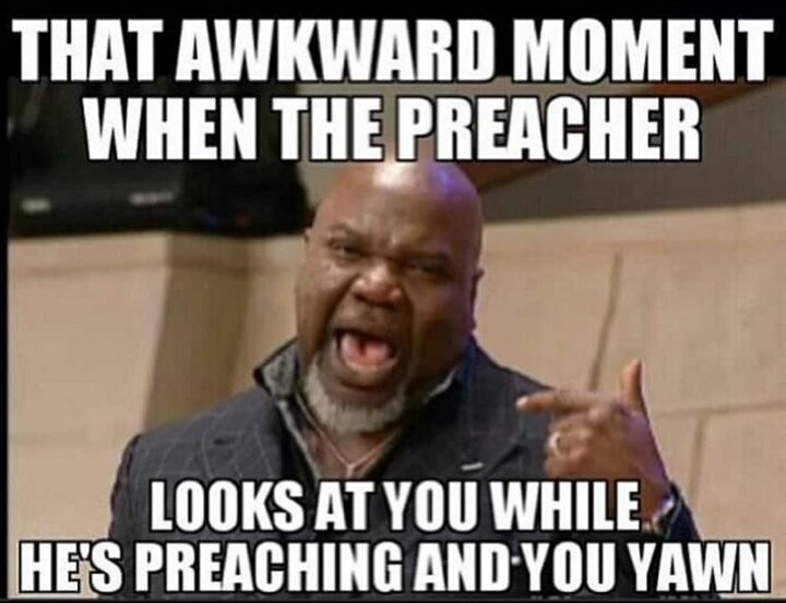 "That awkward moment when the preacher looks at you while he's preaching and you yawn."