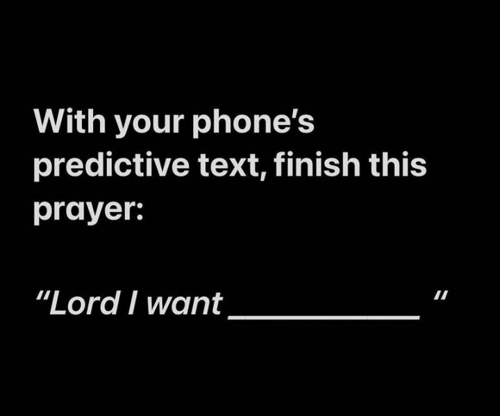 "With your phone's predictive text, finish this prayer: Lord I want..."