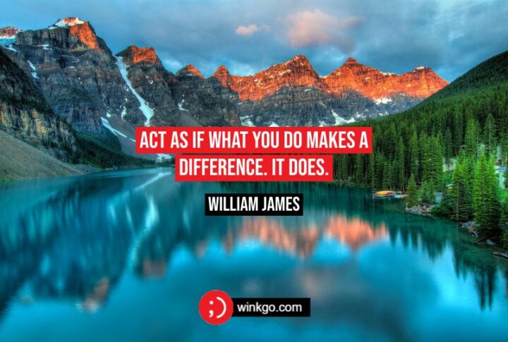 161 Encouraging Quotes - "Act as if what you do makes a difference. It does." - William James