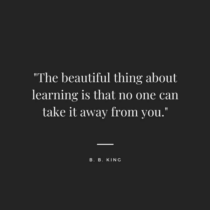 161 Encouraging Quotes - "The beautiful thing about learning is that no one can take it away from you." - B.B. King