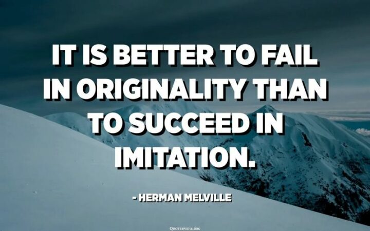 161 Encouraging Quotes - "It is better to fail in originality than to succeed in imitation." - Herman Melville