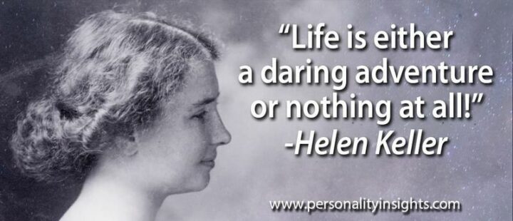 "Life is either a daring adventure or nothing at all." - Helen Keller