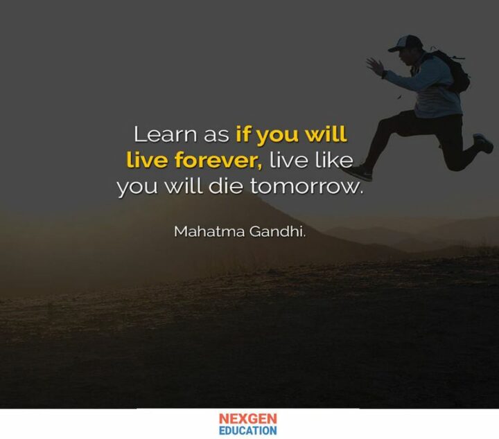 "Learn as if you will live forever, live like you will die tomorrow." - Mahatma Gandhi