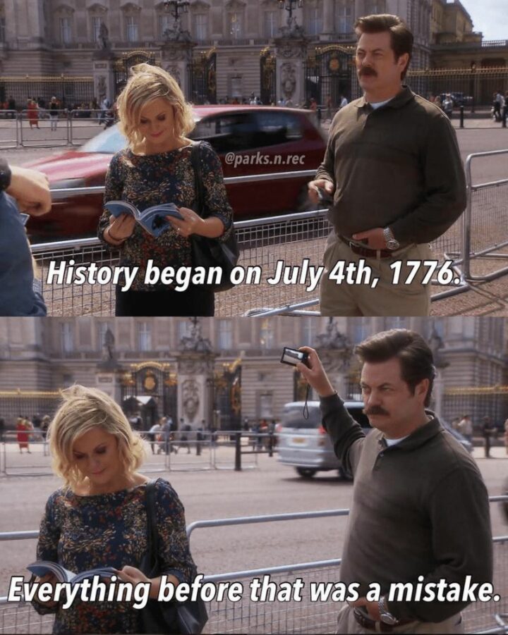"History began on July 4th, 1776. Everything before that was a mistake."