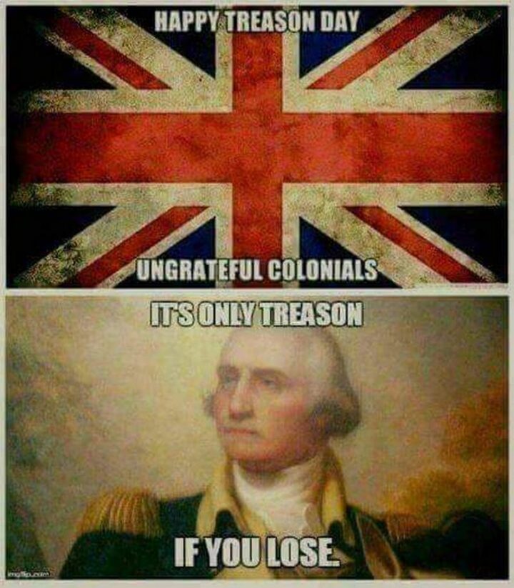"Happy treason day ungrateful colonials. It's only treason if you lose."