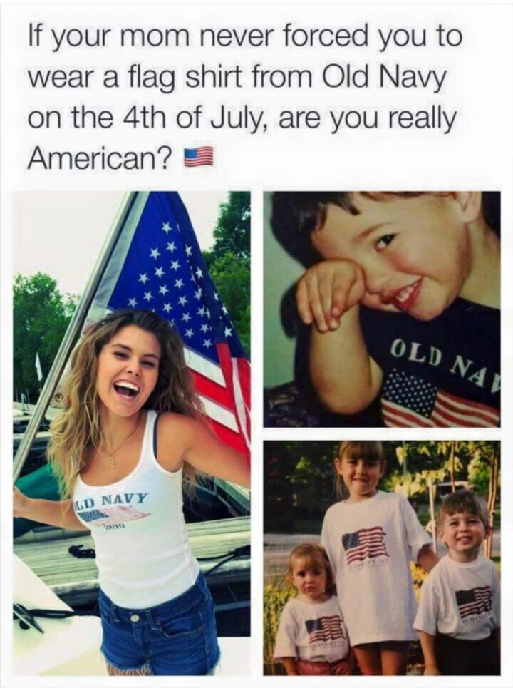 "If your mom never forced you to wear a flag shirt from Old Navy on the 4th of July, are you really American?"