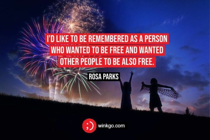 "I’d like to be remembered as a person who wanted to be free and wanted other people to be also free." - Rosa Parks