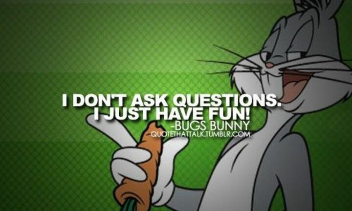 31 Funny Cartoon Quotes - "I don't ask questions. I just have fun!" - Bugs Bunny