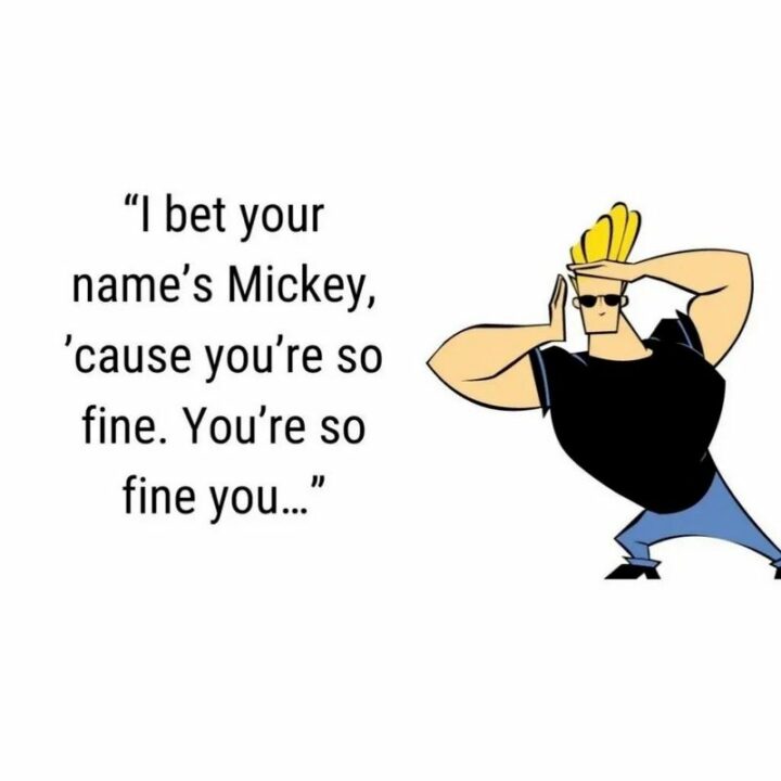 31 Funny Cartoon Quotes - "I bet your name's Mickey, 'cause you're so fine. You're so fine you..." - Johnny Bravo