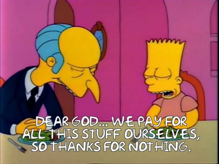 31 Funny Cartoon Quotes - "Dear God...We pay for all this stuff ourselves, so thanks for nothing." - The Simpsons