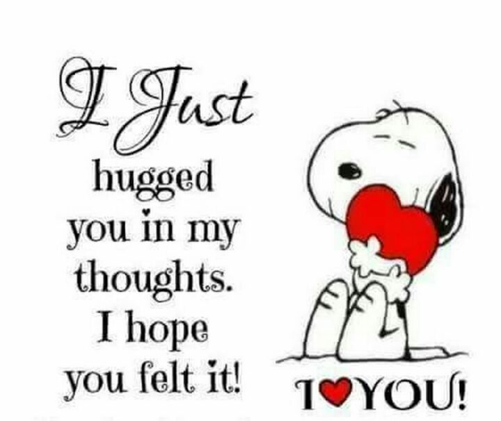 "I just hugged you in my thoughts. I hope you felt it! I love you." - Snoopy