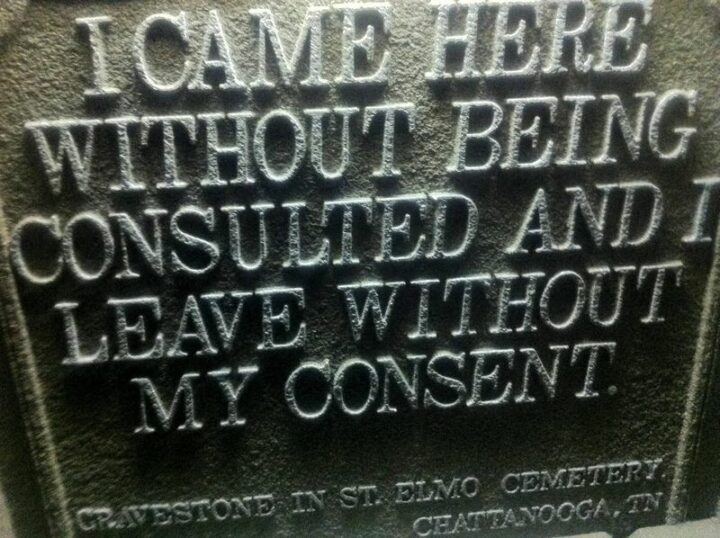 31 Funny Tombstones - "I came here without being consulted and I leave without my consent." - Gravestone in St. Elmo Cemetary in Chattanooga, TN