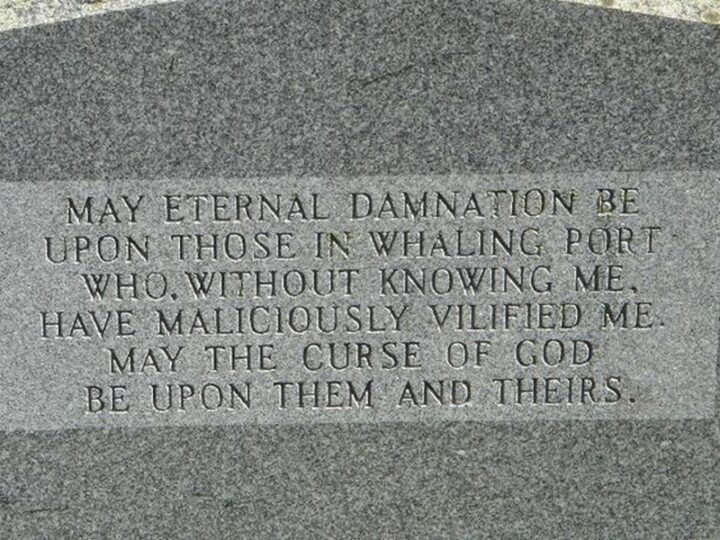 "May eternal damnation be upon those in Whaling Port who, without knowing me, have maliciously vilified me. May the curse of God be upon them and theirs."