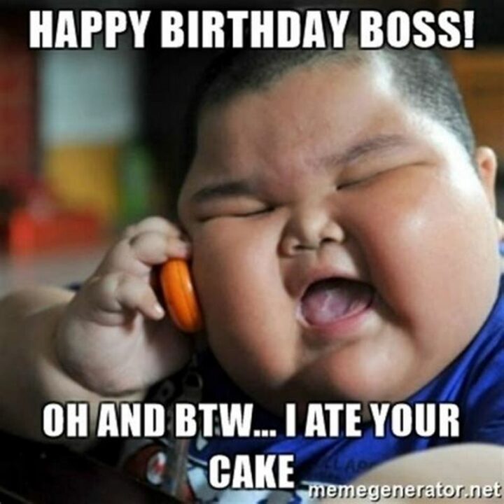 "Happy birthday boss! Oh and btw...I ate your cake."