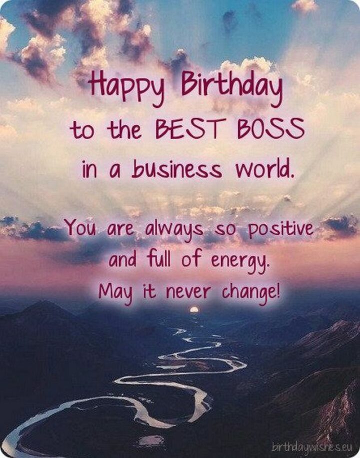 "Happy birthday to the best boss in the business world. You are always so positive and full of energy. May it never change!"