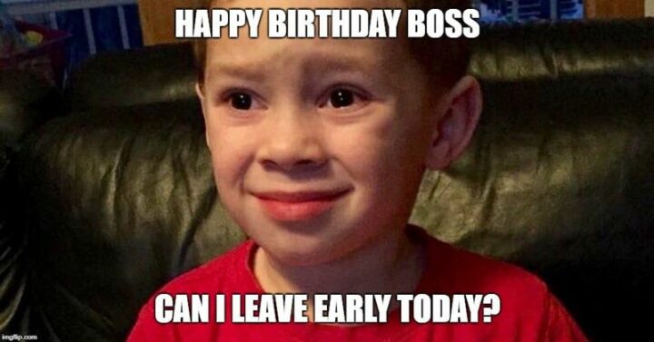 "Happy birthday boss, can I leave early today?"