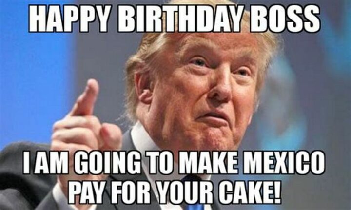 "I am going to make Mexico pay for your cake!"