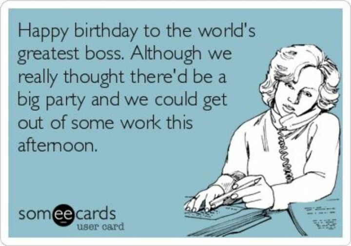 "Happy birthday to the world's greatest boss. Although we really thought there'd be a big party and we could get out of some work this afternoon."