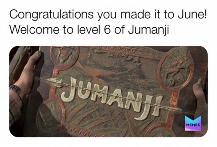 "Congratulations you made it to June! Welcome to level 6 of Jumanji."