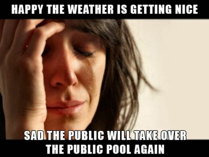 "Happy the weather is getting nice. Sad the public will take over the public pool again."